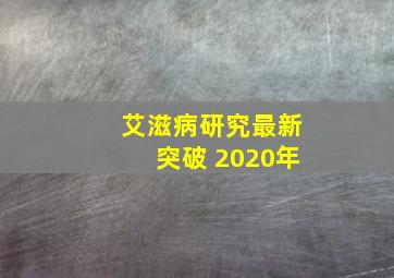 艾滋病研究最新突破 2020年